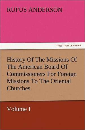 History of the Missions of the American Board of Commissioners for Foreign Missions to the Oriental Churches, Volume I.: Wimborne Minster and Christchurch Priory a Short History of Their Foundation and a Description of Their Buildings de Anderson Rufus