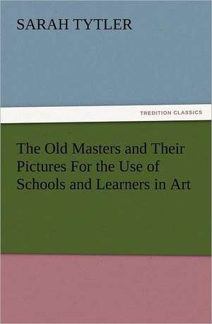 The Old Masters and Their Pictures for the Use of Schools and Learners in Art: Wimborne Minster and Christchurch Priory a Short History of Their Foundation and a Description of Their Buildings de Sarah Tytler