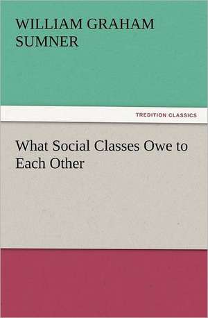 What Social Classes Owe to Each Other de William Graham Sumner