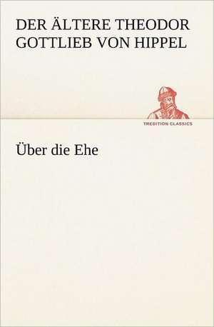 Uber Die Ehe: Willibald Konig) de der Ältere Theodor Gottlieb von Hippel