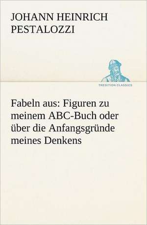 Fabeln Aus: Figuren Zu Meinem ABC-Buch Oder Uber Die Anfangsgrunde Meines Denkens de Johann Heinrich Pestalozzi