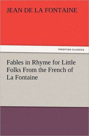 Fables in Rhyme for Little Folks from the French of La Fontaine: Newly Dressed & Decorated de Jean de la Fontaine