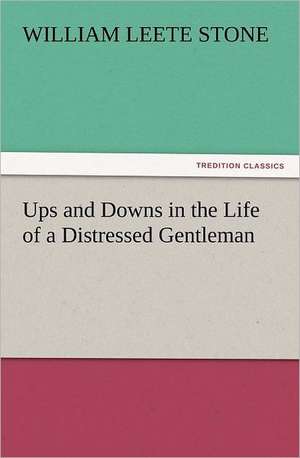 Ups and Downs in the Life of a Distressed Gentleman de William L. (William Leete) Stone