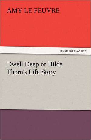 Dwell Deep or Hilda Thorn's Life Story de Amy Le Feuvre