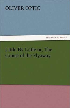 Little by Little Or, the Cruise of the Flyaway: Ancient Egypt de Oliver Optic