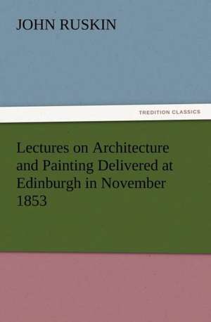 Lectures on Architecture and Painting Delivered at Edinburgh in November 1853 de John Ruskin