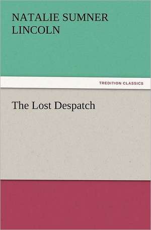 The Lost Despatch de Natalie Sumner Lincoln