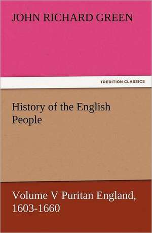 History of the English People, Volume V Puritan England, 1603-1660 de John Richard Green