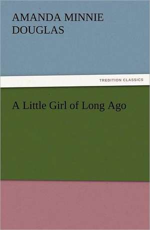 A Little Girl of Long Ago de Amanda Minnie Douglas