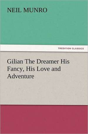 Gilian the Dreamer His Fancy, His Love and Adventure: The United Lutheran Church (General Synod, General Council, United Synod in the South) de Neil Munro