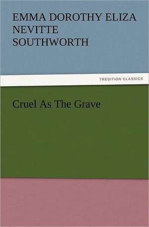 Cruel as the Grave: Advice to the Maiden, Wife and Mother de Emma Dorothy Eliza Nevitte Southworth