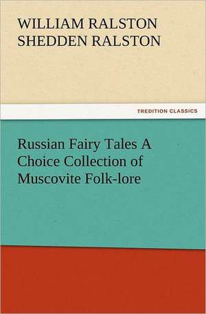 Russian Fairy Tales a Choice Collection of Muscovite Folk-Lore: Advice to the Maiden, Wife and Mother de William Ralston Shedden Ralston