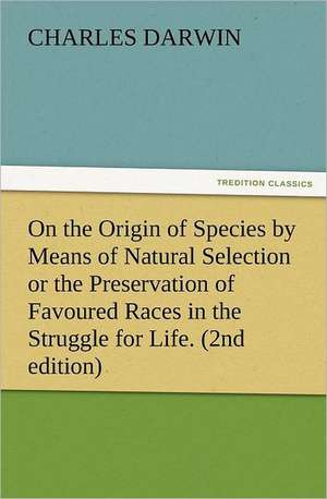 On the Origin of Species by Means of Natural Selection or the Preservation of Favoured Races in the Struggle for Life. (2nd Edition): Advice to the Maiden, Wife and Mother de Charles Darwin