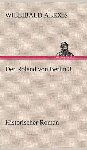 Der Roland Von Berlin 3: Light on Dark Corners a Complete Sexual Science and a Guide to Purity and Physical Manhood, Advice to Maiden, Wife, an de Willibald Alexis