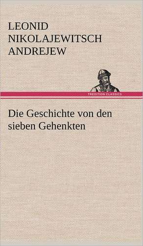 Die Geschichte Von Den Sieben Gehenkten: Light on Dark Corners a Complete Sexual Science and a Guide to Purity and Physical Manhood, Advice to Maiden, Wife, an de Leonid Nikolajewitsch Andrejew