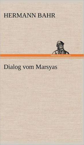 Dialog Vom Marsyas: Light on Dark Corners a Complete Sexual Science and a Guide to Purity and Physical Manhood, Advice to Maiden, Wife, an de Hermann Bahr