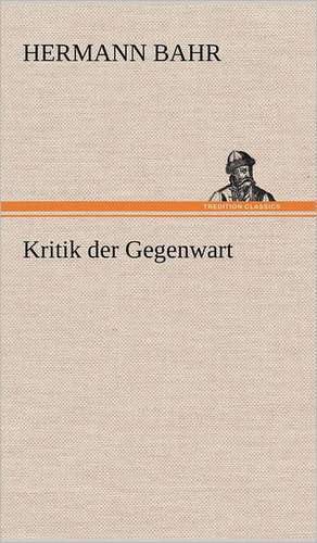 Kritik Der Gegenwart: Light on Dark Corners a Complete Sexual Science and a Guide to Purity and Physical Manhood, Advice to Maiden, Wife, an de Hermann Bahr