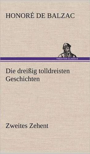 Die Dreissig Tolldreisten Geschichten - Zweites Zehent: Light on Dark Corners a Complete Sexual Science and a Guide to Purity and Physical Manhood, Advice to Maiden, Wife, an de Honoré de Balzac