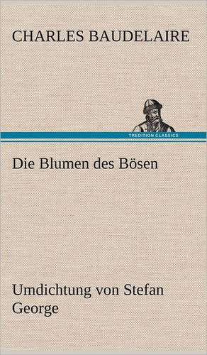 Die Blumen Des Bosen. Umdichtung Von Stefan George: Light on Dark Corners a Complete Sexual Science and a Guide to Purity and Physical Manhood, Advice to Maiden, Wife, an de Charles Baudelaire