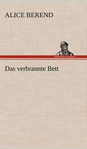 Das Verbrannte Bett: Light on Dark Corners a Complete Sexual Science and a Guide to Purity and Physical Manhood, Advice to Maiden, Wife, an de Alice Berend