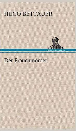 Der Frauenmorder: Light on Dark Corners a Complete Sexual Science and a Guide to Purity and Physical Manhood, Advice to Maiden, Wife, an de Hugo Bettauer