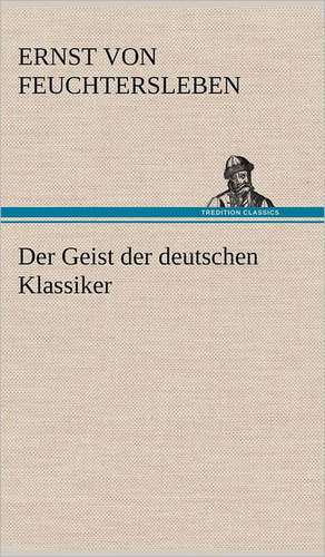 Der Geist Der Deutschen Klassiker: Philaletis) de Ernst von Feuchtersleben