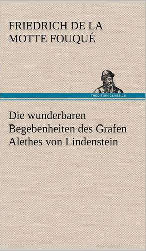 Die Wunderbaren Begebenheiten Des Grafen Alethes Von Lindenstein: Philaletis) de Friedrich de la Motte Fouqué