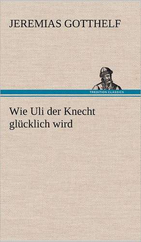 Wie Uli Der Knecht Glucklich Wird: Philaletis) de Jeremias Gotthelf