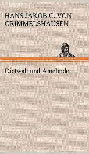 Dietwalt Und Amelinde: Philaletis) de Hans Jakob Christoffel von Grimmelshausen