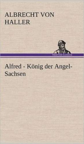 Alfred - Konig Der Angel-Sachsen: Philaletis) de Albrecht Von Haller