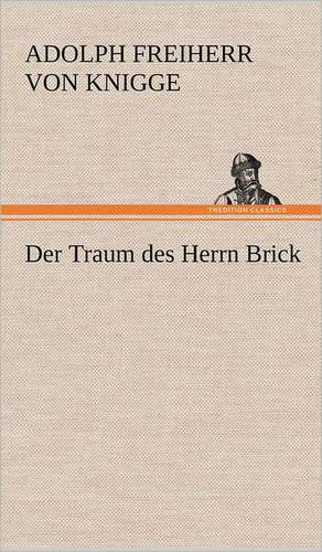 Der Traum Des Herrn Brick: Philaletis) de Adolph Freiherr von Knigge