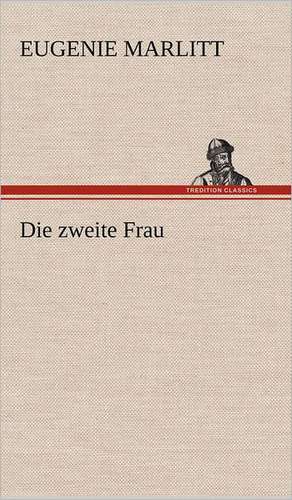 Die Zweite Frau: VOR Bismarcks Aufgang de Eugenie Marlitt