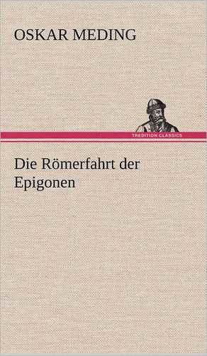 Die Romerfahrt Der Epigonen: VOR Bismarcks Aufgang de Oskar Meding