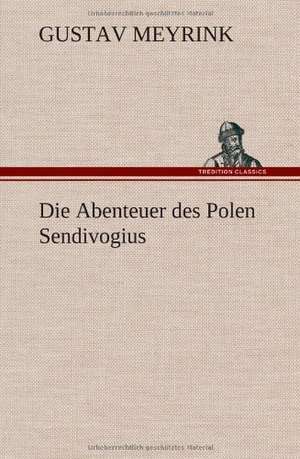 Die Abenteuer Des Polen Sendivogius: VOR Bismarcks Aufgang de Gustav Meyrink