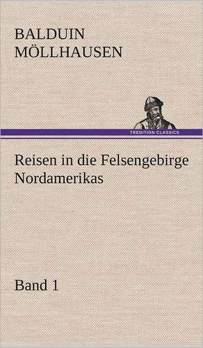 Reisen in Die Felsengebirge Nordamerikas - Band 1: VOR Bismarcks Aufgang de Balduin Möllhausen