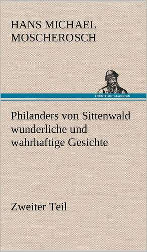 Philanders Von Sittenwald Wunderliche Und Wahrhaftige Gesichte - Zweiter Teil: VOR Bismarcks Aufgang de Hans Michael Moscherosch