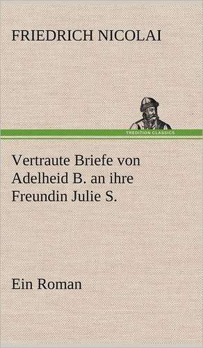 Vertraute Briefe Von Adelheid B. an Ihre Freundin Julie S.: VOR Bismarcks Aufgang de Friedrich Nicolai