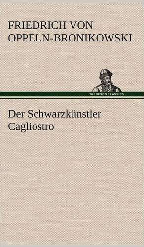 Der Schwarzkunstler Cagliostro: VOR Bismarcks Aufgang de Friedrich von Oppeln-Bronikowski