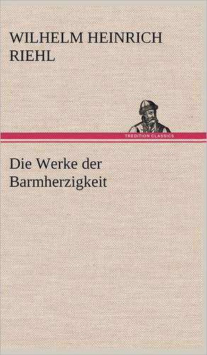 Die Werke Der Barmherzigkeit: VOR Bismarcks Aufgang de Wilhelm Heinrich Riehl