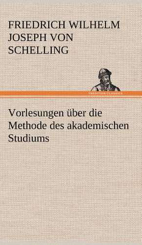 Vorlesungen Uber Die Methode Des Akademischen Studiums: VOR Bismarcks Aufgang de Friedrich Wilhelm Joseph von Schelling