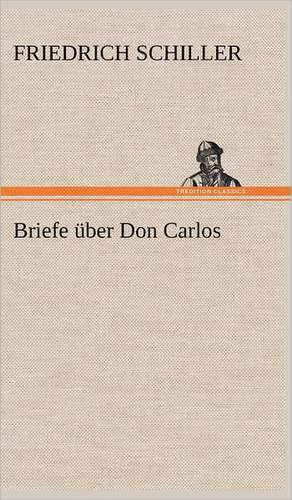 Briefe Uber Don Carlos: VOR Bismarcks Aufgang de Friedrich Schiller