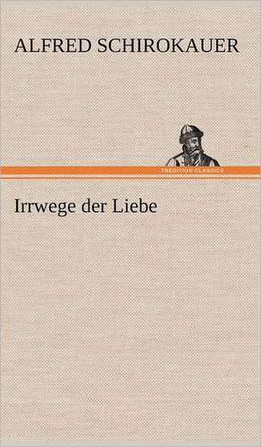 Irrwege Der Liebe: VOR Bismarcks Aufgang de Alfred Schirokauer