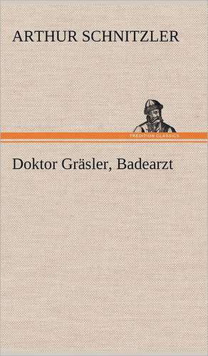 Doktor Grasler, Badearzt: VOR Bismarcks Aufgang de Arthur Schnitzler