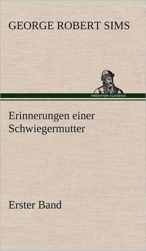 Erinnerungen Einer Schwiegermutter - Erster Band: Erich Walter de George Robert Sims