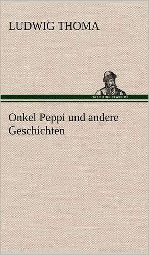 Onkel Peppi Und Andere Geschichten: Erich Walter de Ludwig Thoma