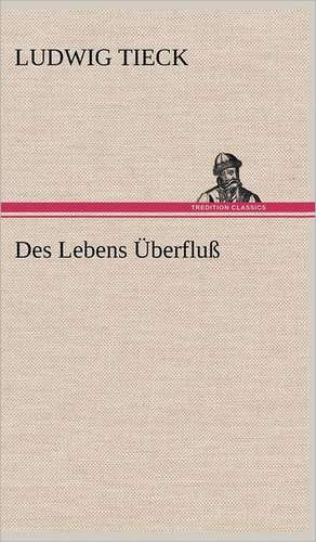 Des Lebens Uberfluss: Erich Walter de Ludwig Tieck