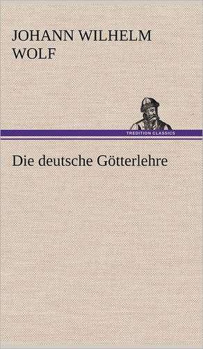 Die Deutsche Gotterlehre: Erzahlung in Neun Briefen de Johann Wilhelm Wolf