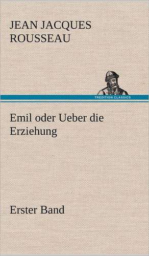 Emil Oder Ueber Die Erziehung - Erster Band: Das Lallen- Und Narrenbuch de Jean Jacques Rousseau