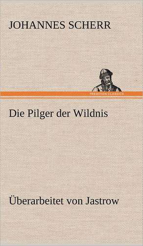 Die Pilger Der Wildnis. Uberarbeitet Von Jastrow: Das Lallen- Und Narrenbuch de Johannes Scherr