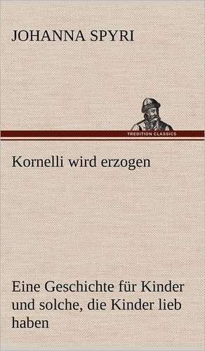 Kornelli Wird Erzogen: Das Lallen- Und Narrenbuch de Johanna Spyri